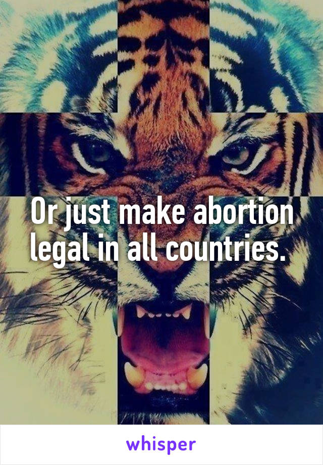 Or just make abortion legal in all countries. 