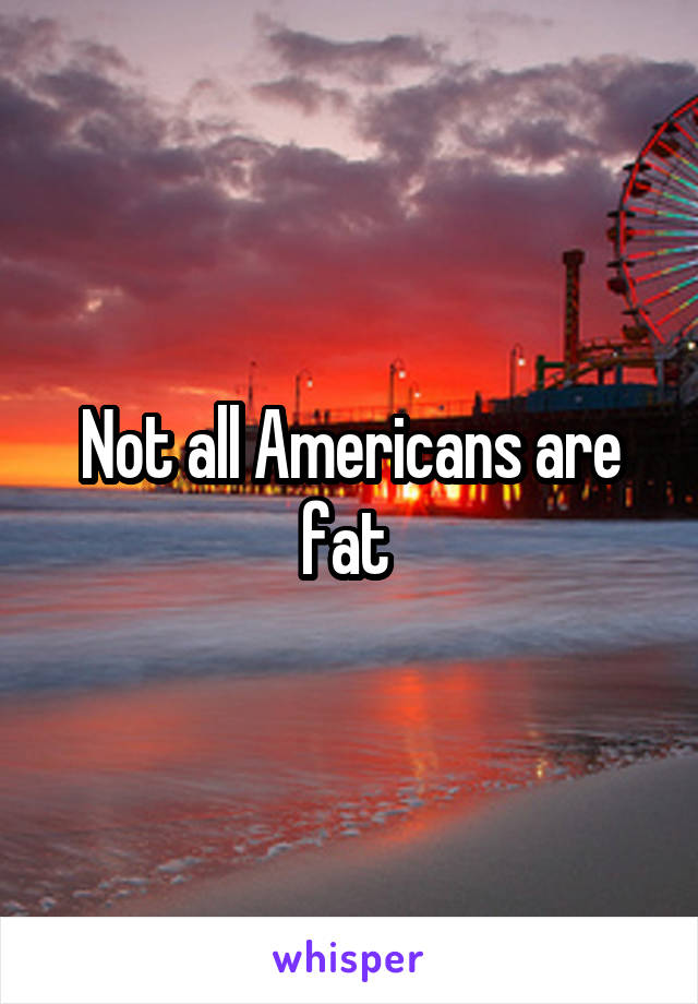 Not all Americans are fat 