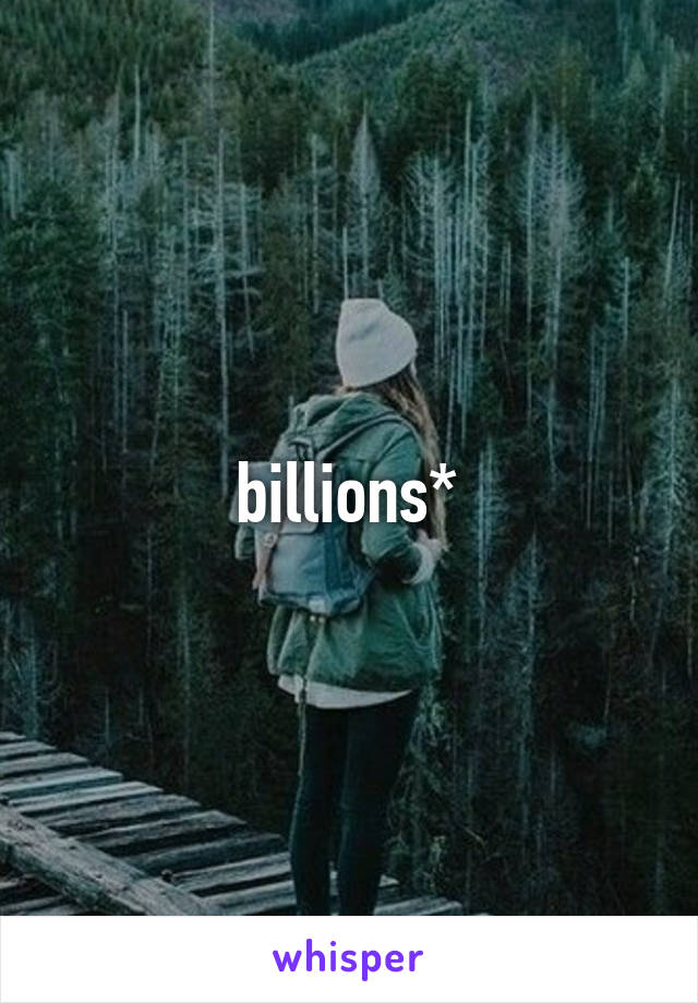 billions*