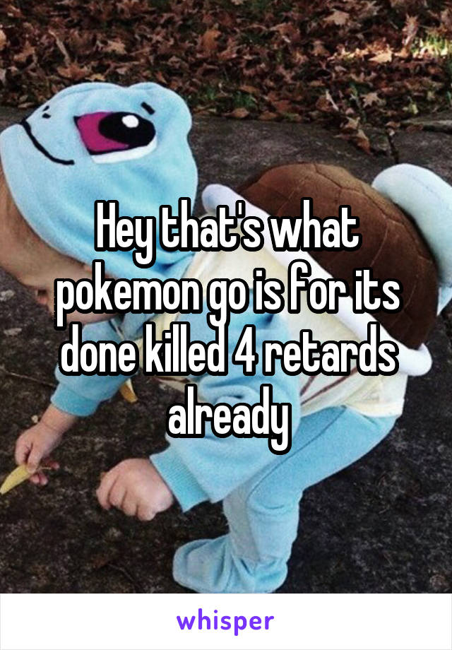 Hey that's what pokemon go is for its done killed 4 retards already