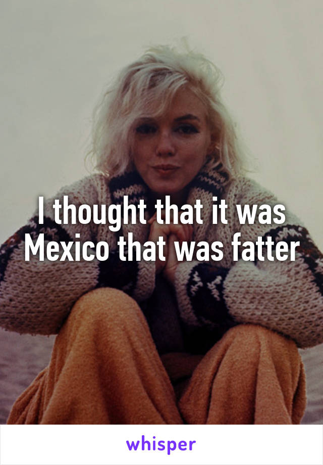 I thought that it was Mexico that was fatter