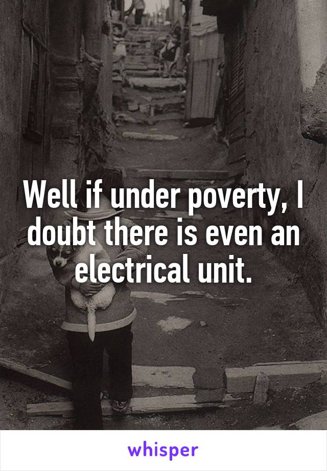 Well if under poverty, I doubt there is even an electrical unit.