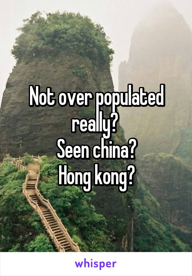 Not over populated really? 
Seen china?
Hong kong?