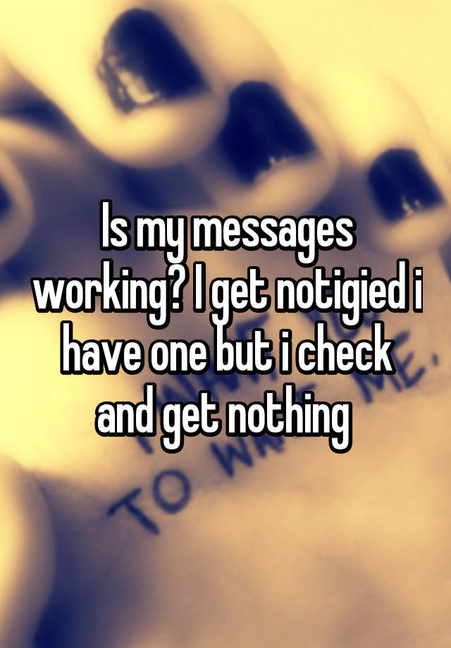 is-my-messages-working-i-get-notigied-i-have-one-but-i-check-and-get