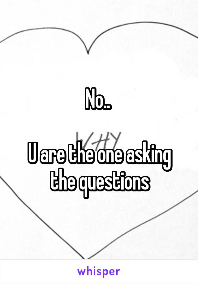 No.. 

U are the one asking the questions