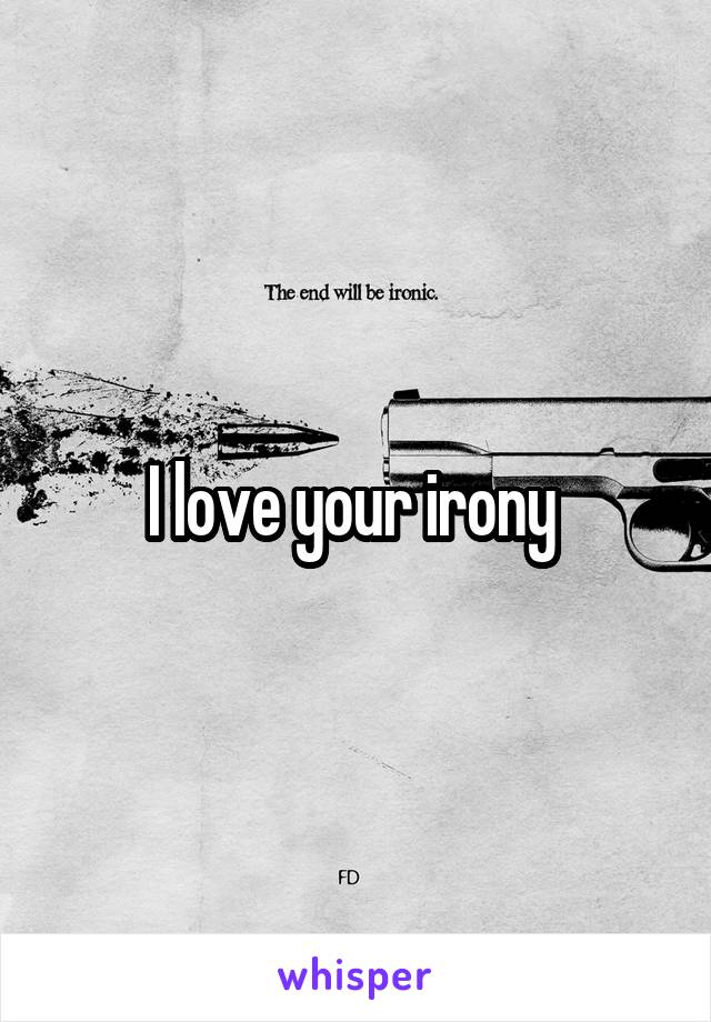 I love your irony 