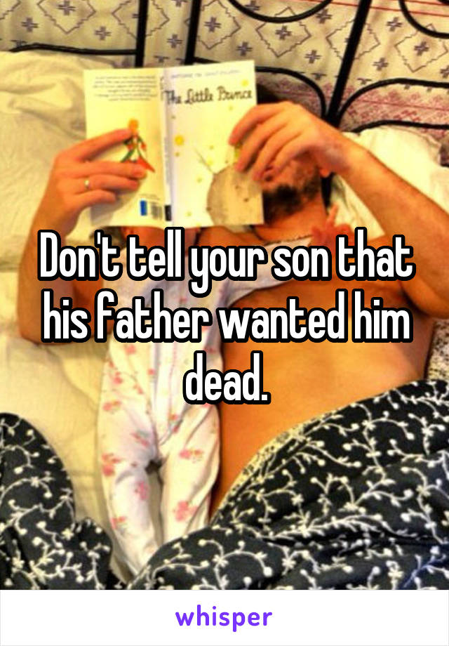 Don't tell your son that his father wanted him dead.