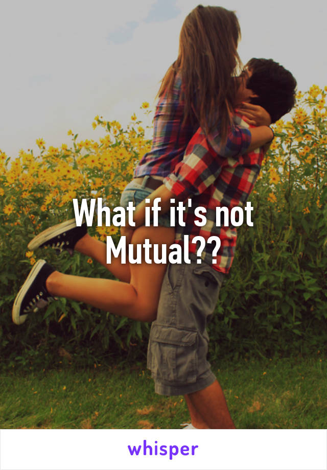 What if it's not Mutual??
