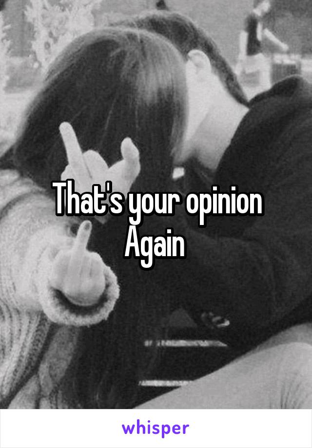 That's your opinion
Again 