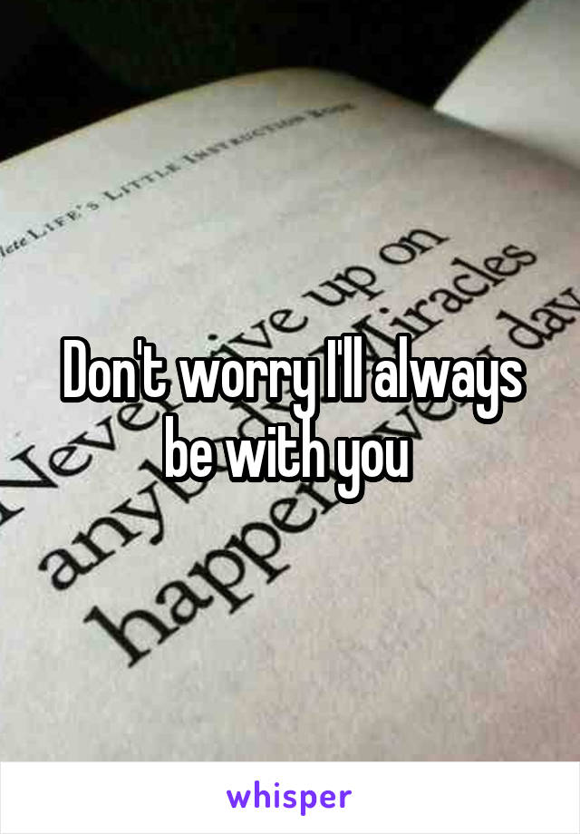 Don't worry I'll always be with you 