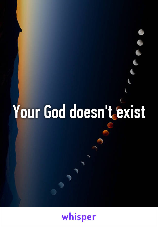 Your God doesn't exist