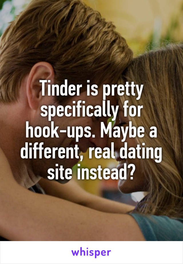 Tinder is pretty specifically for hook-ups. Maybe a different, real dating site instead?