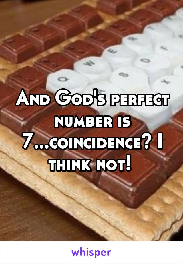 And God's perfect number is 7...coincidence? I think not! 