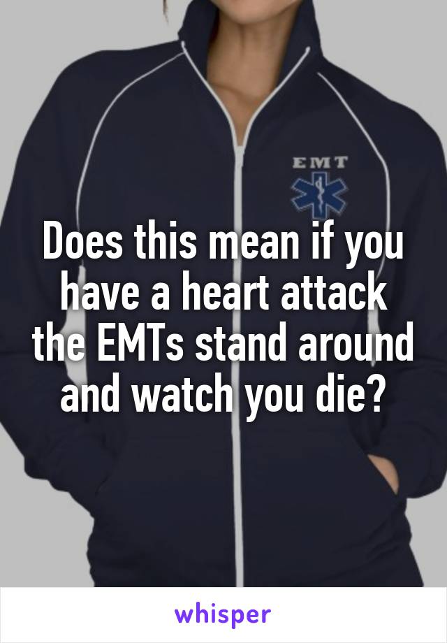 Does this mean if you have a heart attack the EMTs stand around and watch you die?