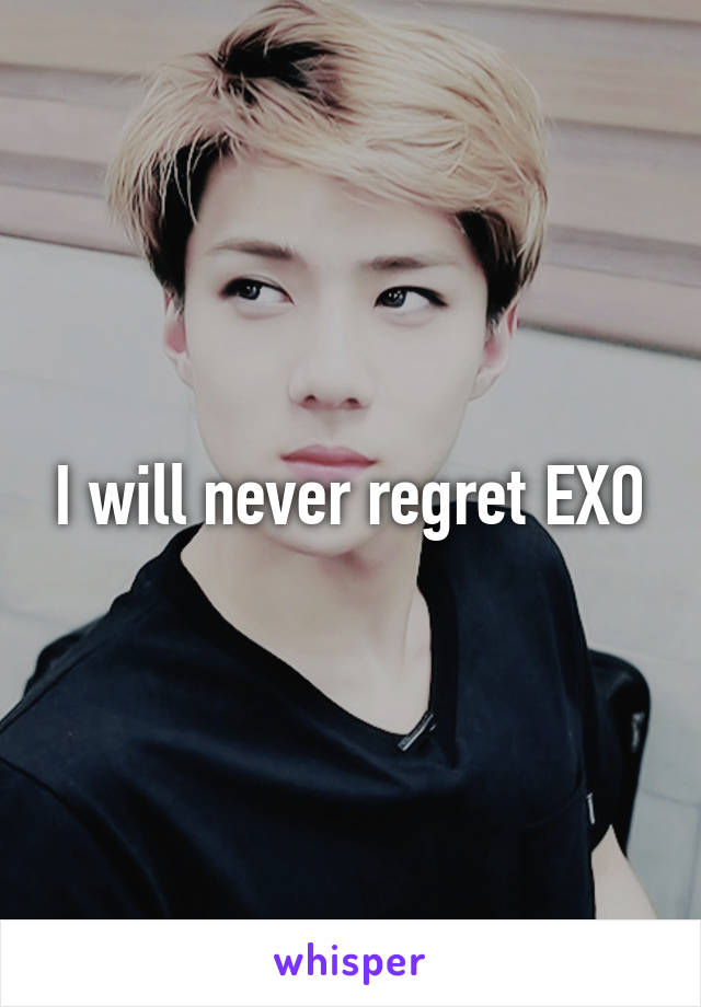 I will never regret EXO