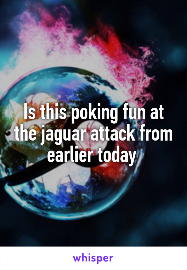 Is this poking fun at the jaguar attack from earlier today 