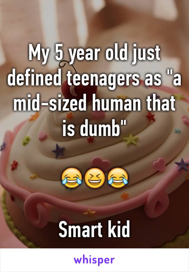My 5 year old just defined teenagers as "a mid-sized human that is dumb"

😂😆😂

Smart kid