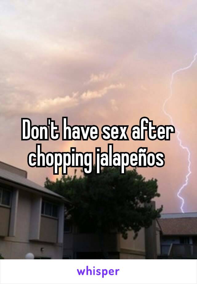 Don't have sex after chopping jalapeños 
