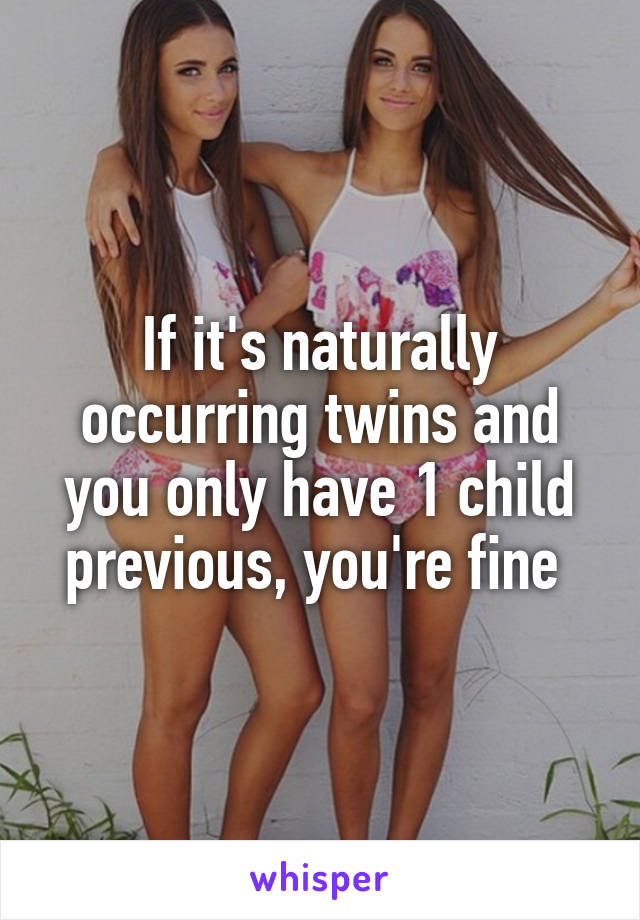 If it's naturally occurring twins and you only have 1 child previous, you're fine 