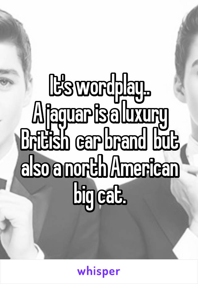 It's wordplay..
A jaguar is a luxury British  car brand  but also a north American big cat.