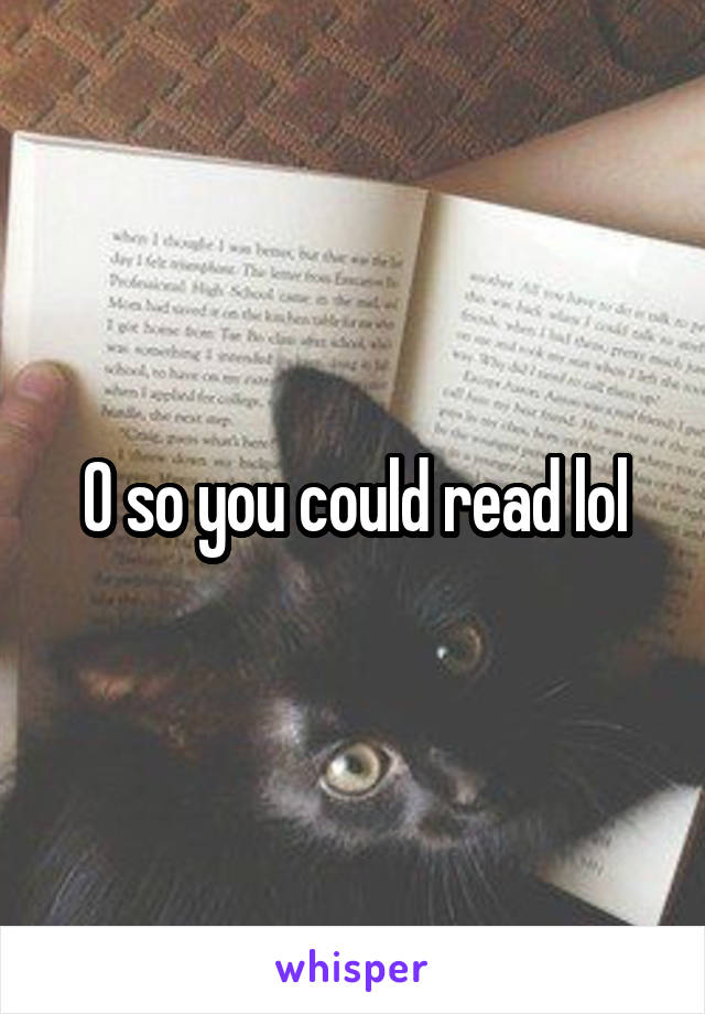 O so you could read lol