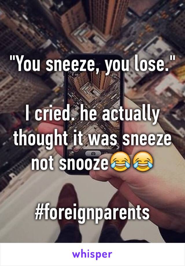 "You sneeze, you lose."

I cried. he actually thought it was sneeze not snooze😂😂

#foreignparents