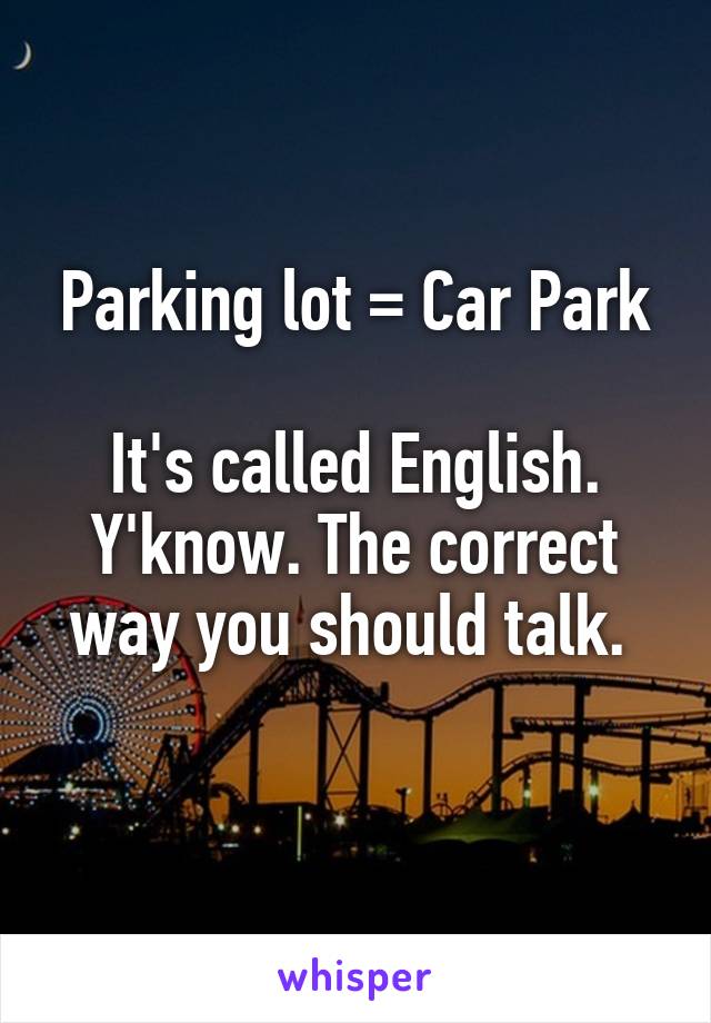 Parking lot = Car Park

It's called English. Y'know. The correct way you should talk. 
