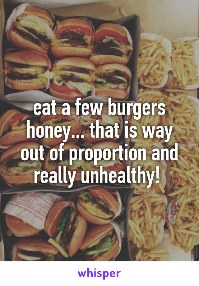eat a few burgers honey... that is way out of proportion and really unhealthy! 