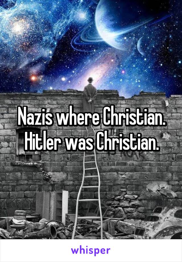 Nazis where Christian.
Hitler was Christian.