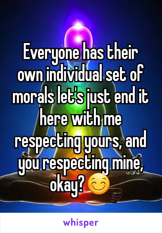 Everyone has their own individual set of morals let's just end it here with me respecting yours, and you respecting mine, okay?😊