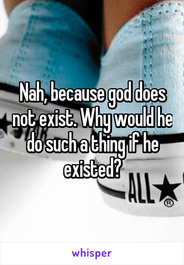 Nah, because god does not exist. Why would he do such a thing if he existed?