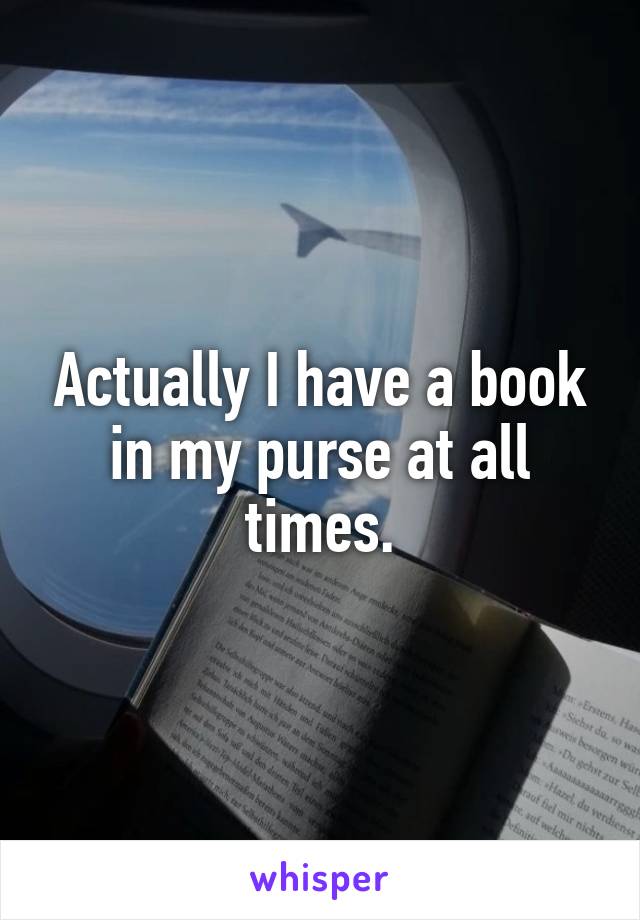 Actually I have a book in my purse at all times.