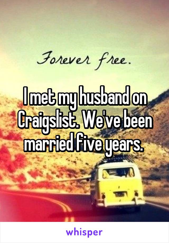 I met my husband on Craigslist. We've been married five years. 