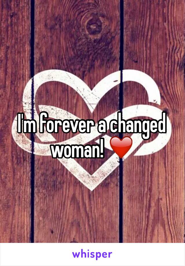 I'm forever a changed woman! ❤️