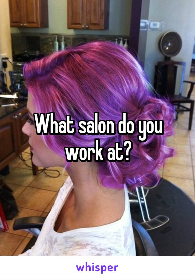 What salon do you work at?