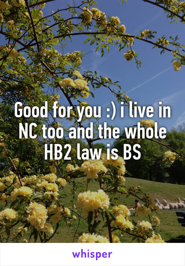 Good for you :) i live in NC too and the whole HB2 law is BS