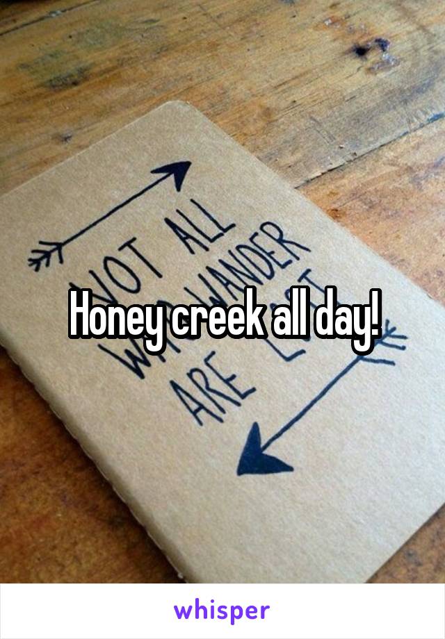 Honey creek all day!