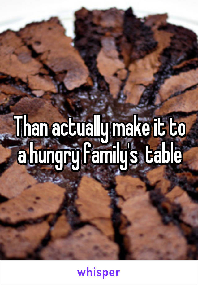 Than actually make it to a hungry family's  table