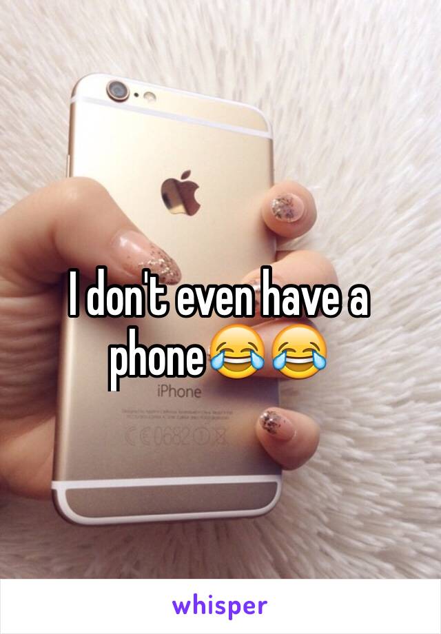 I don't even have a phone😂😂