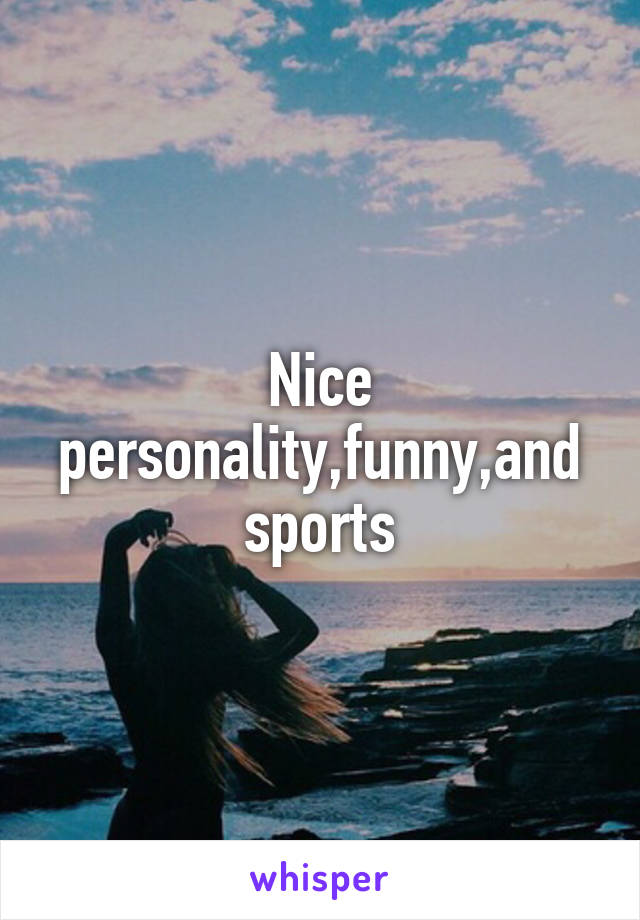 Nice personality,funny,and sports