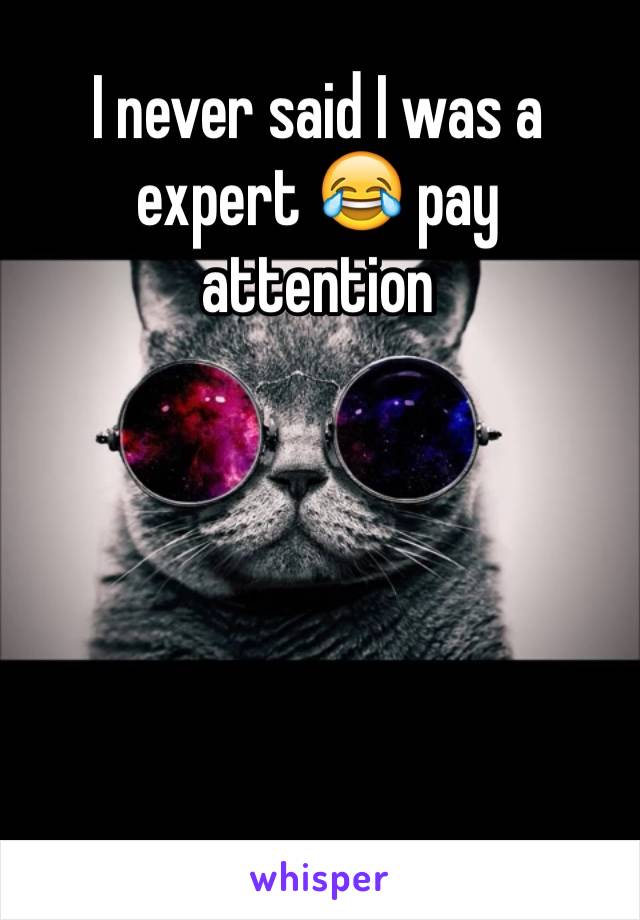 I never said I was a expert 😂 pay attention