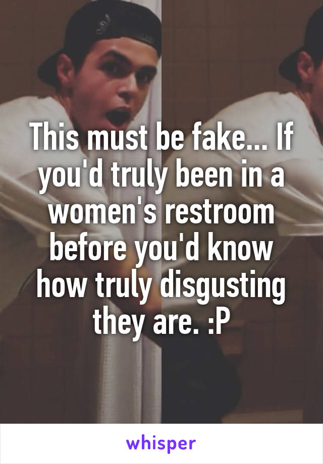 This must be fake... If you'd truly been in a women's restroom before you'd know how truly disgusting they are. :P