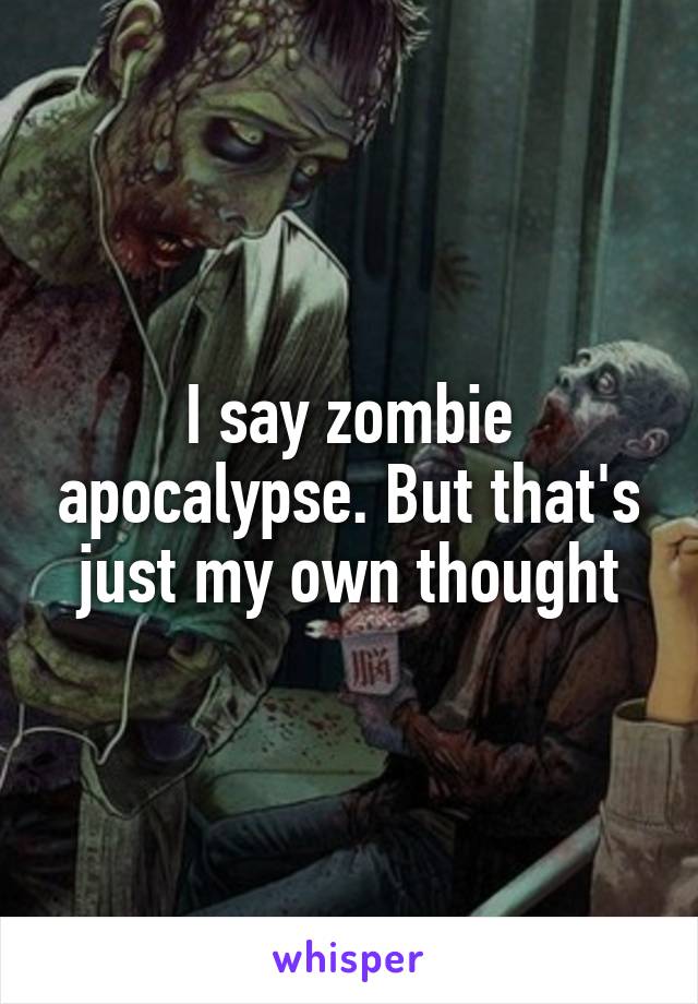 I say zombie apocalypse. But that's just my own thought