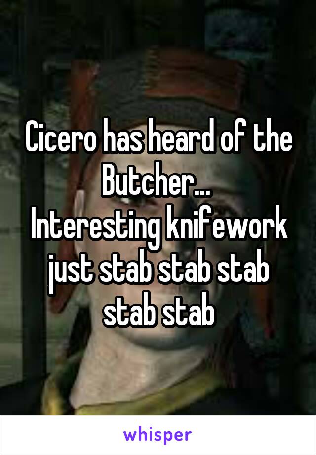 Cicero has heard of the Butcher... 
Interesting knifework just stab stab stab stab stab