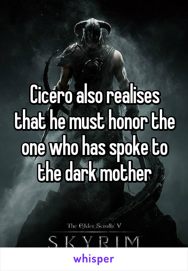 Cicero also realises that he must honor the one who has spoke to the dark mother