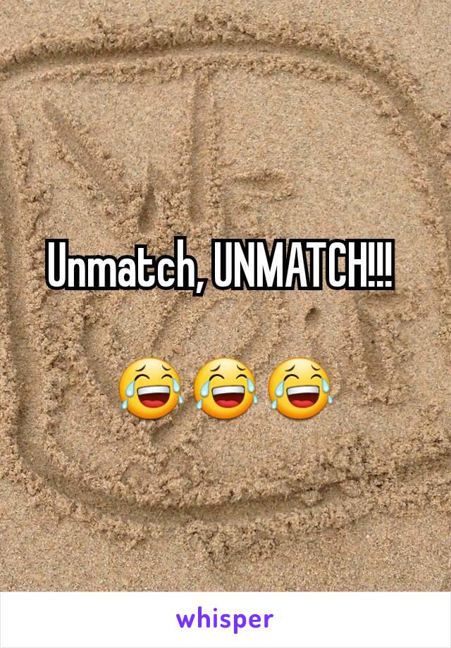Unmatch, UNMATCH!!! 

😂😂😂