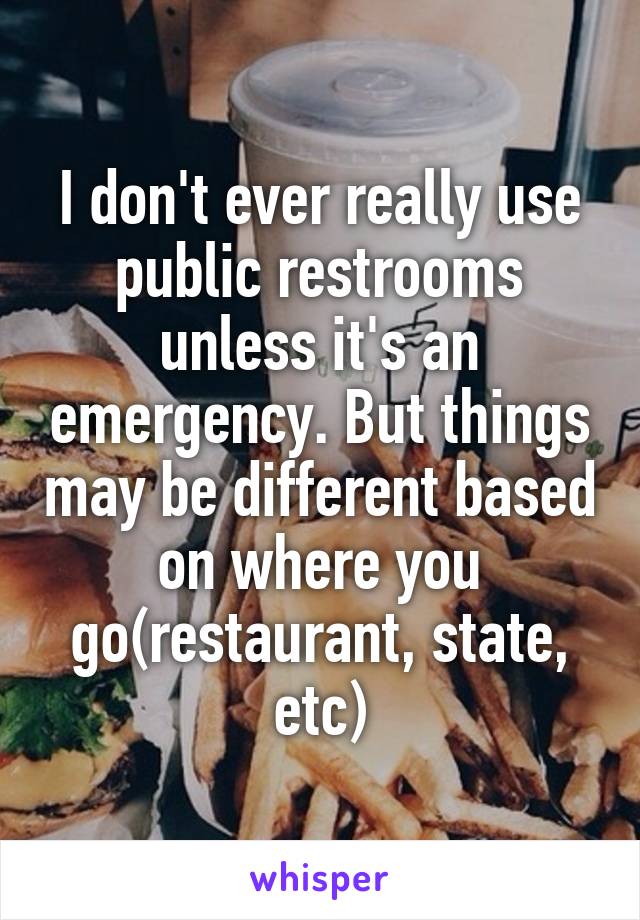 I don't ever really use public restrooms unless it's an emergency. But things may be different based on where you go(restaurant, state, etc)