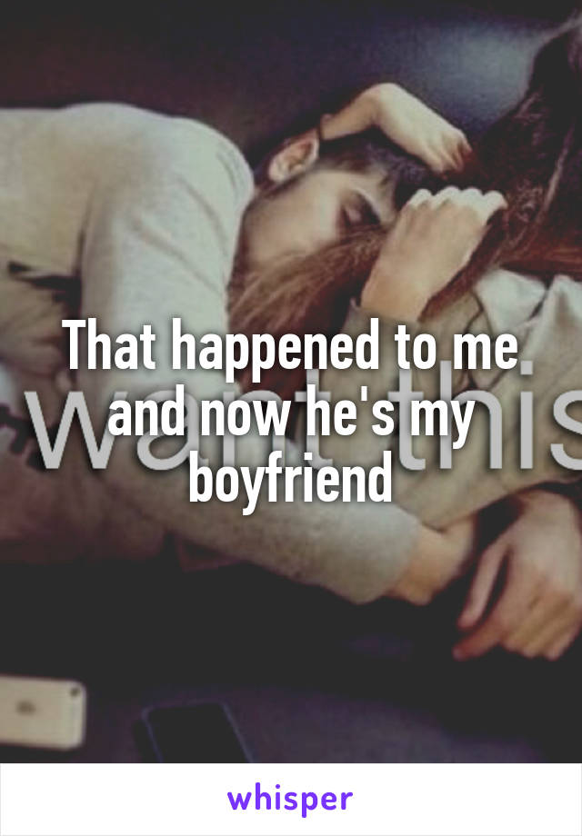 That happened to me and now he's my boyfriend