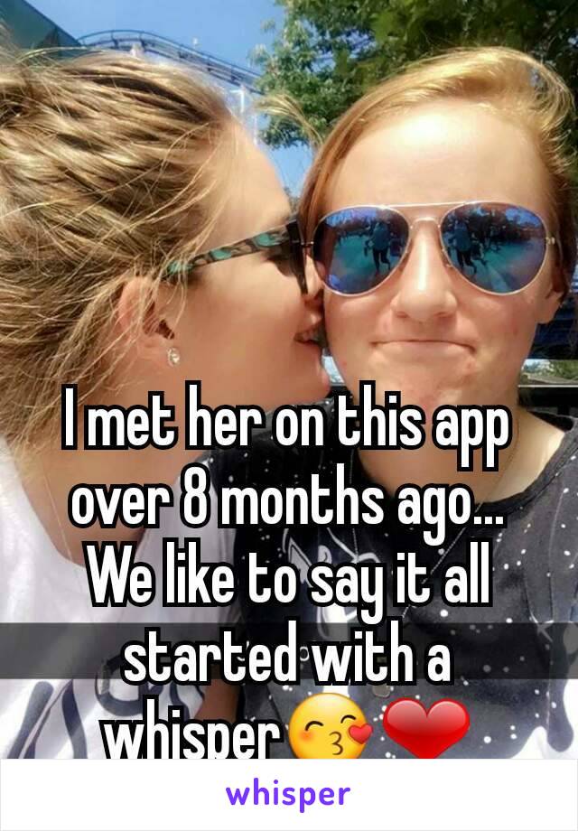 I met her on this app over 8 months ago... We like to say it all started with a whisper😙❤