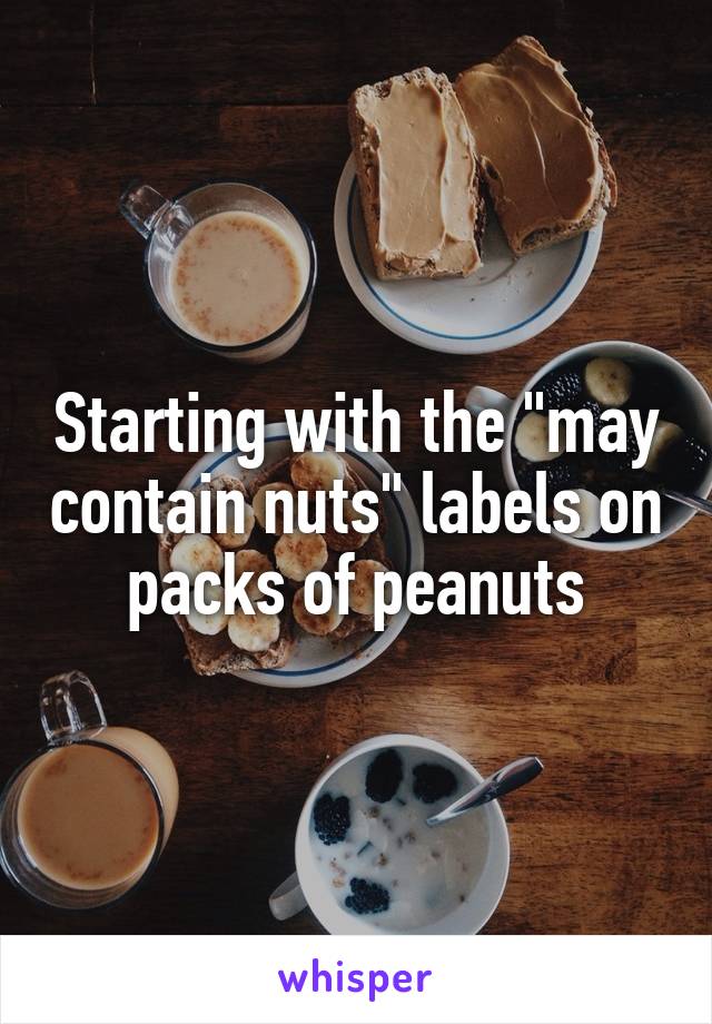 Starting with the "may contain nuts" labels on packs of peanuts
